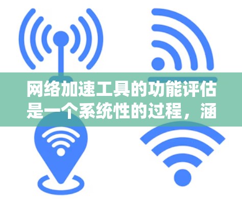 网络加速工具的功能评估是一个系统性的过程,涵盖了功能、特点、适用场景以及推荐使用工具。以下是对这些功能的综合评估