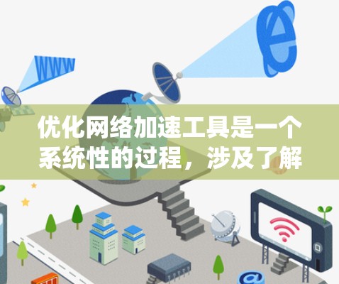 优化网络加速工具是一个系统性的过程，涉及了解工具功能、学习优化技巧、考虑安全和版本优化，以及使用第三方工具辅助。以下是从多个角度总结的优化步骤和建议