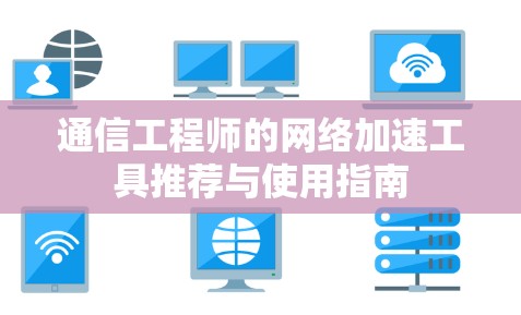 通信工程师的网络加速工具推荐与使用指南