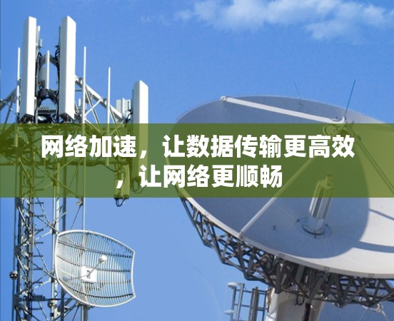 网络加速，让数据传输更高效，让网络更顺畅