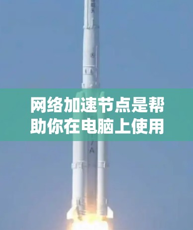 网络加速节点是帮助你在电脑上使用更强大网络服务的工具,如下载、观看视频或在线游戏。以下是系统化的步骤指南,帮助你使用网络加速节点