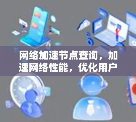网络加速节点查询,加速网络性能,优化用户体验的高效选择