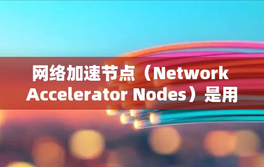 网络加速节点(Network Accelerator Nodes)是用于加速网络连接的设备或软件,通常指那些能够帮助用户提高网络速度、减少延迟或减少网络延迟的设备。以下是关于网络加速节点的排行和推荐