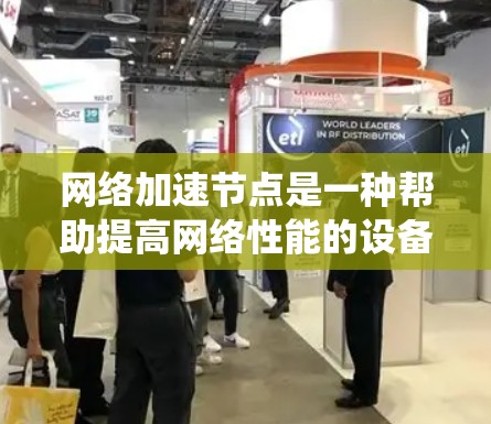 网络加速节点是一种帮助提高网络性能的设备，适用于不同的网络设备，如笔记本电脑、智能手机和服务器。以下是一个系统化的指南，帮助您选择和配置网络加速节点