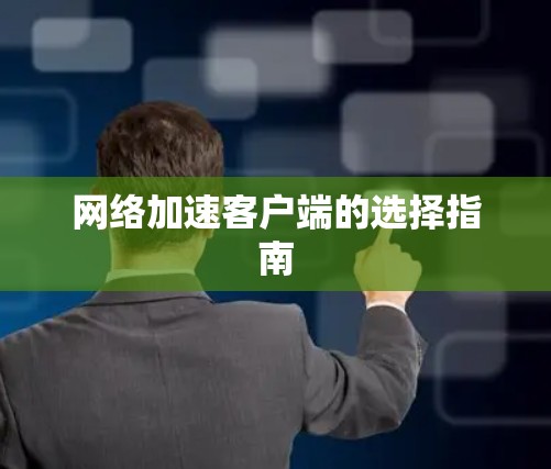 网络加速客户端的选择指南