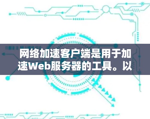 网络加速客户端是用于加速Web服务器的工具。以下是一个简单的步骤指南,帮助你下载和使用网络加速客户端