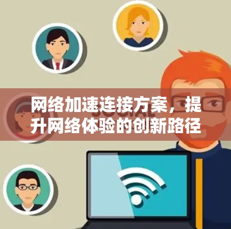 网络加速连接方案,提升网络体验的创新路径