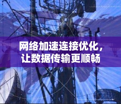 网络加速连接优化，让数据传输更顺畅