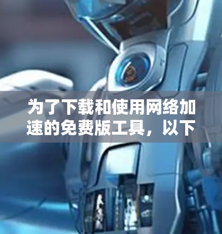 为了下载和使用网络加速的免费版工具，以下是详细的步骤和建议