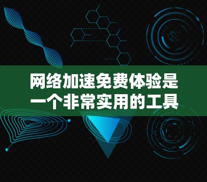 网络加速免费体验是一个非常实用的工具，可以帮助用户提高网络速度，减少等待时间。以下是一些可以尝试的免费网络加速工具，并提供一些注意事项和建议