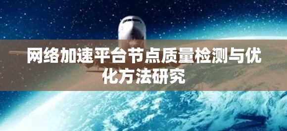 网络加速平台节点质量检测与优化方法研究