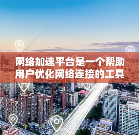 网络加速平台是一个帮助用户优化网络连接的工具，分为免费版和付费版，提供多种加速模式和配置选项。以下是对网络加速平台使用指南的详细解释