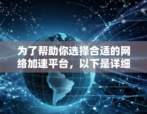为了帮助你选择合适的网络加速平台，以下是详细的推荐和比较