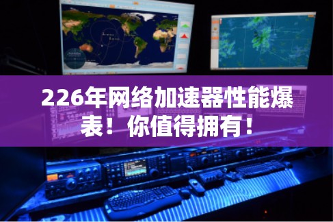 226年网络加速器性能爆表!你值得拥有!