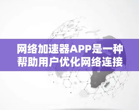 网络加速器APP是一种帮助用户优化网络连接的工具，主要功能包括自动加速、手动加速、网络查询、数据传输和设置选项。以下是对该工具的详细总结