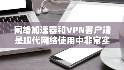 网络加速器和VPN客户端是现代网络使用中非常实用的工具，但它们各有不同。以下是它们的主要区别、功能以及如何选择合适的功能