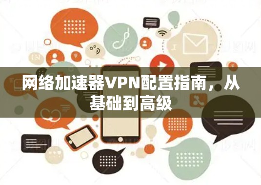 网络加速器VPN配置指南,从基础到高级