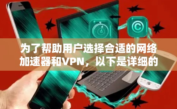为了帮助用户选择合适的网络加速器和VPN，以下是详细的推荐建议，结合了不同的使用场景和需求