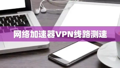 网络加速器VPN线路测速