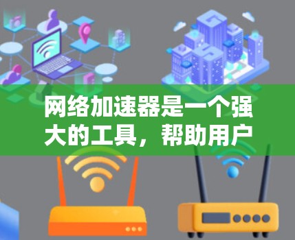 网络加速器是一个强大的工具,帮助用户更快地连接到互联网,提升用户体验。以下是对网络加速器的分类和推荐