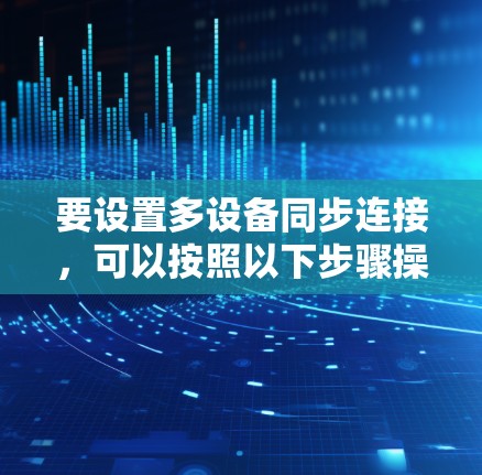 要设置多设备同步连接,可以按照以下步骤操作