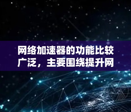 网络加速器的功能比较广泛,主要围绕提升网络性能、加速各种资源下载和使用。以下是详细的功能分类