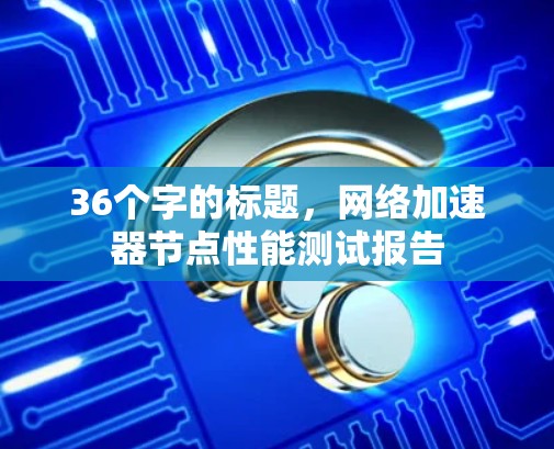 36个字的标题,网络加速器节点性能测试报告