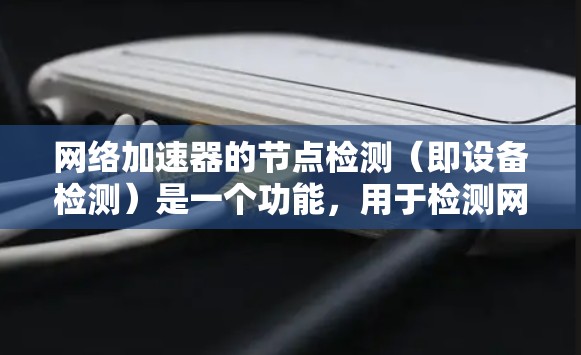 网络加速器的节点检测(即设备检测)是一个功能,用于检测网络设备的状态,以便自动分配资源,如流量、内存等。以下是详细的步骤说明