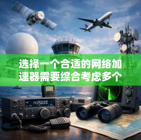 选择一个合适的网络加速器需要综合考虑多个因素,以下是一个结构化的推荐和步骤指南