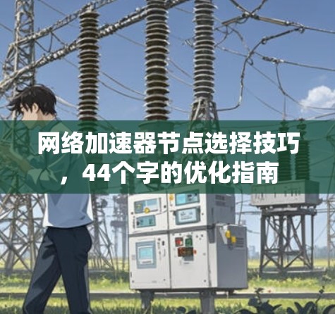 网络加速器节点选择技巧,44个字的优化指南