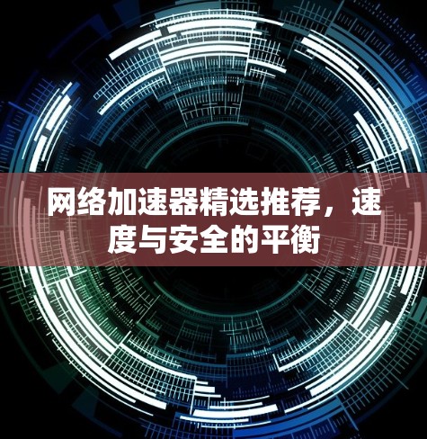 网络加速器精选推荐,速度与安全的平衡