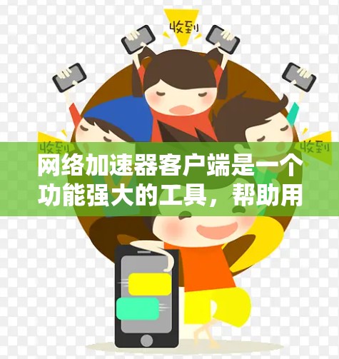 网络加速器客户端是一个功能强大的工具,帮助用户管理并优化下载任务。以下是关于网络加速器客户端的详细总结