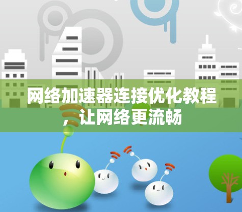 网络加速器连接优化教程,让网络更流畅