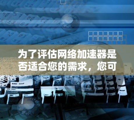 为了评估网络加速器是否适合您的需求,您可以按照以下步骤进行测试
