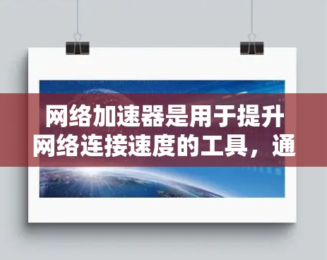 网络加速器是用于提升网络连接速度的工具,通常通过Wi-Fi连接到手机、电脑或其他设备。以下是几种常见的免费网络加速器推荐,供您参考