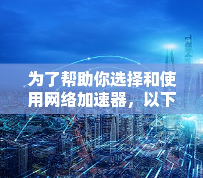 为了帮助你选择和使用网络加速器,以下是一步步的建议
