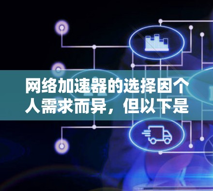 网络加速器的选择因个人需求而异,但以下是一些综合性的推荐,帮助你找到最适合自己的加速器