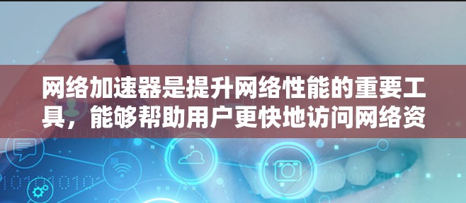 网络加速器是提升网络性能的重要工具,能够帮助用户更快地访问网络资源。以下是一些推荐的网络加速器,涵盖了多种选择,满足不同用户的需求