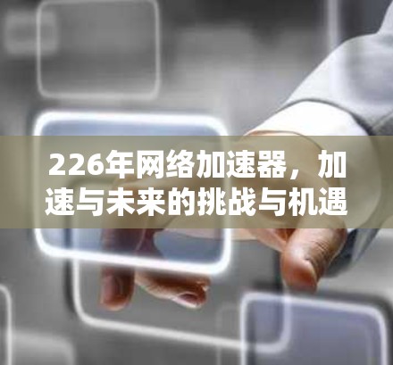 226年网络加速器,加速与未来的挑战与机遇