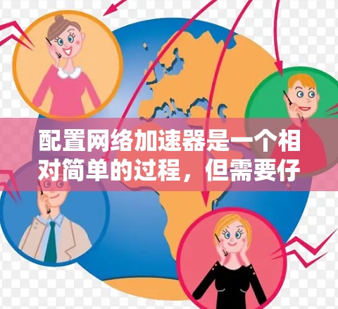 配置网络加速器是一个相对简单的过程,但需要仔细操作以确保成功。以下是一个详细的步骤指南,帮助您顺利配置网络加速器