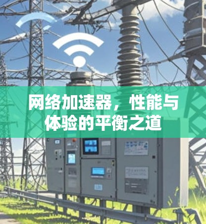 网络加速器,性能与体验的平衡之道
