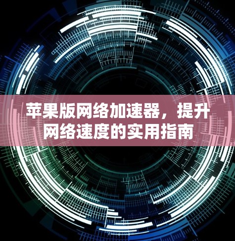 苹果版网络加速器,提升网络速度的实用指南