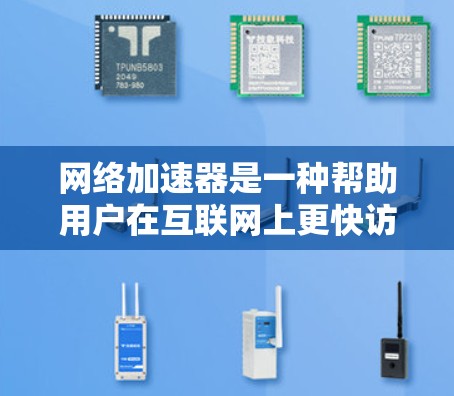 网络加速器是一种帮助用户在互联网上更快访问网页、下载资源、使用应用等工具。如果你对网络加速器热门下载感兴趣,以下是一些常见的网络加速器及其受欢迎的下载资源类型