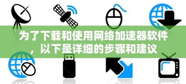 为了下载和使用网络加速器软件,以下是详细的步骤和建议
