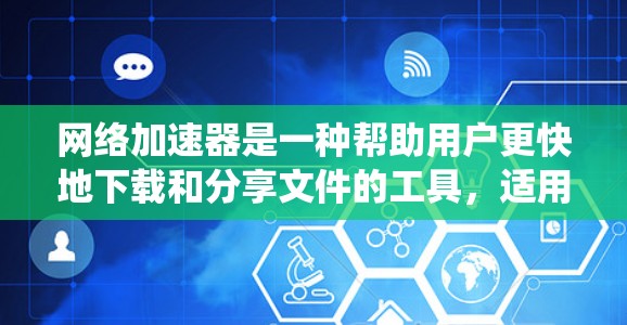 网络加速器是一种帮助用户更快地下载和分享文件的工具,适用于不同的网络环境。以下是一个系统化的指南,帮助你更好地使用网络加速器