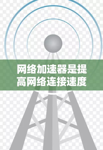 网络加速器是提高网络连接速度的重要工具,适合在手机或电脑上使用。以下是网络加速器使用技巧的总结