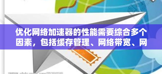 优化网络加速器的性能需要综合多个因素,包括缓存管理、网络带宽、网页加载缓存、延迟控制以及工具使用。以下是一些具体的步骤和方法