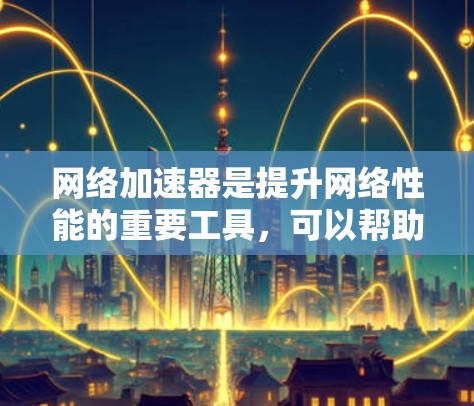 网络加速器是提升网络性能的重要工具,可以帮助用户更快地连接到互联网。以下是一些常见的网络加速器及其体验分享