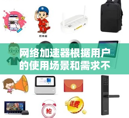 网络加速器根据用户的使用场景和需求不同,推荐以下几款网络加速器,供您参考