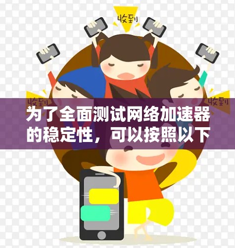 为了全面测试网络加速器的稳定性,可以按照以下步骤进行